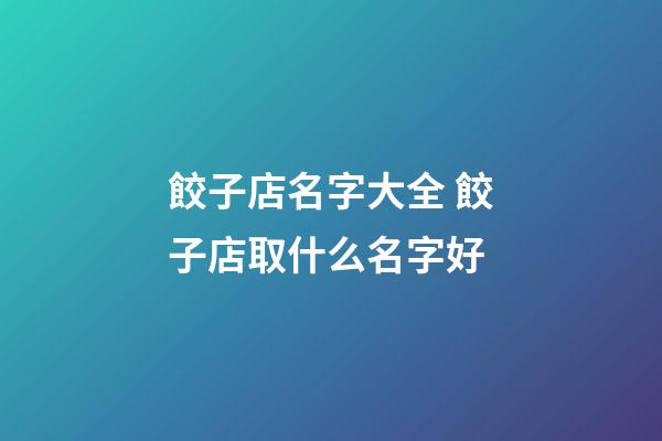 餃子店名字大全 餃子店取什么名字好-第1張-店鋪起名-玄機(jī)派